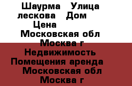 Шаурма › Улица ­ лескова › Дом ­ 19 › Цена ­ 40 000 - Московская обл., Москва г. Недвижимость » Помещения аренда   . Московская обл.,Москва г.
